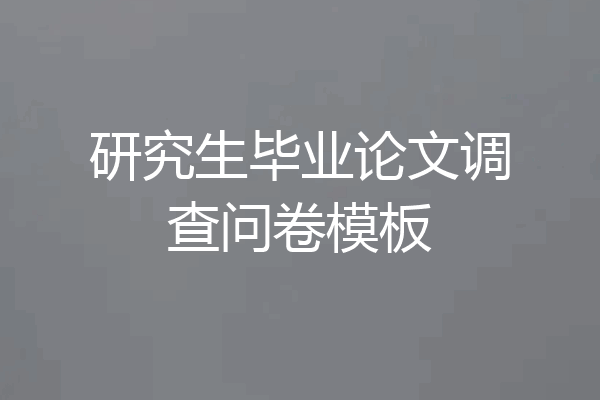 研究生毕业论文调查问卷模板