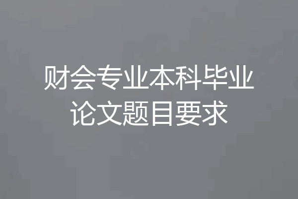 财会专业本科毕业论文题目要求