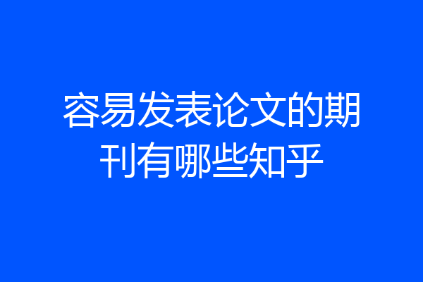 容易发表论文的期刊有哪些知乎