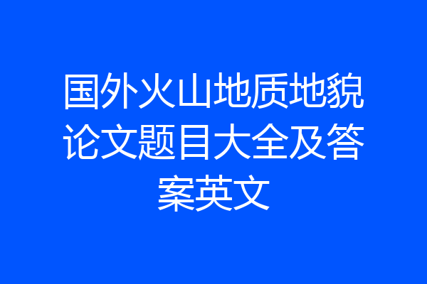 国外火山地质地貌论文题目大全及答案英文