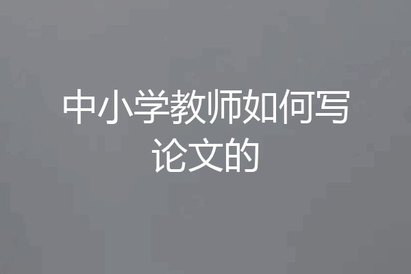 中小学教师如何写论文的