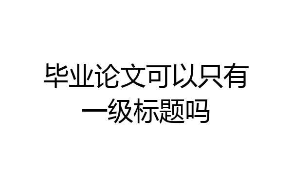 毕业论文可以只有一级标题吗