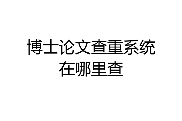 博士论文查重系统在哪里查
