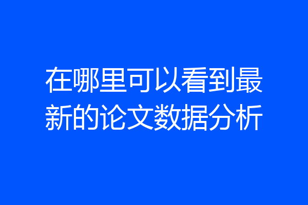 在哪里可以看到最新的论文数据分析