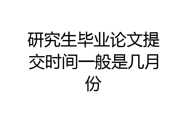 研究生毕业论文提交时间一般是几月份