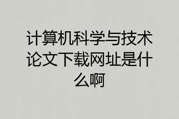 计算机科学与技术论文下载网址是什么啊