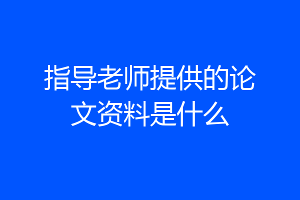 指导老师提供的论文资料是什么