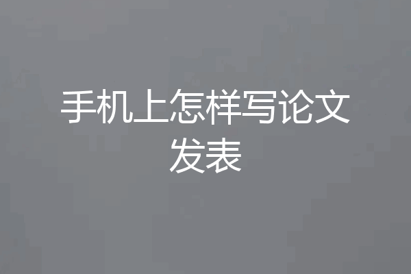 手机上怎样写论文发表