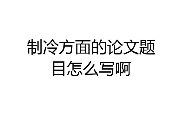 制冷方面的论文题目怎么写啊