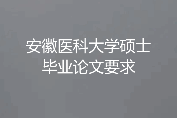 安徽医科大学硕士毕业论文要求