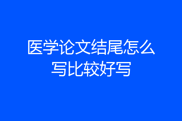医学论文结尾怎么写比较好写