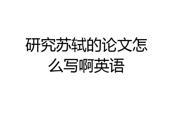 研究苏轼的论文怎么写啊英语