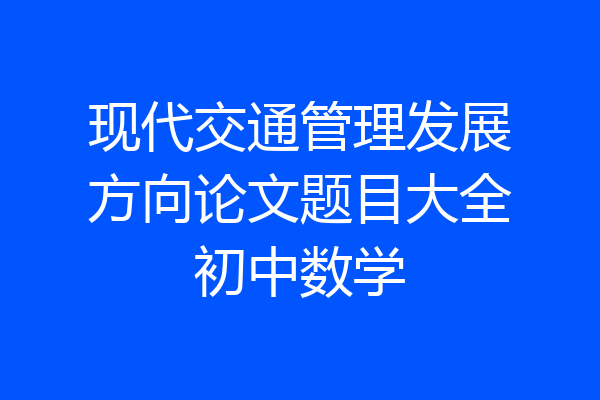 现代交通管理发展方向论文题目大全初中数学