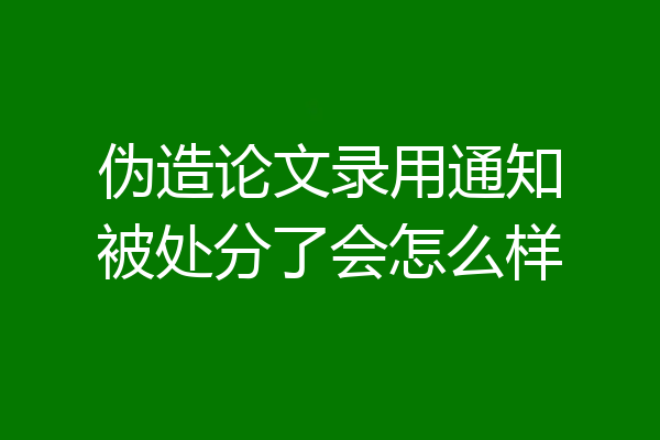 伪造论文录用通知被处分了会怎么样