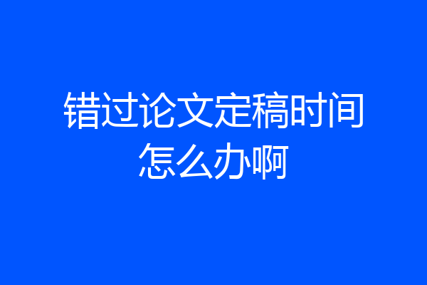 错过论文定稿时间怎么办啊