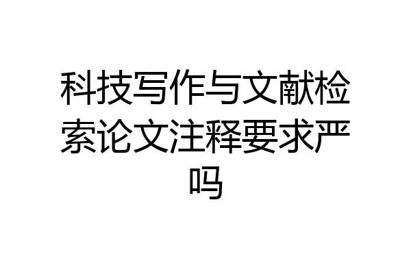科技写作与文献检索论文注释要求严吗