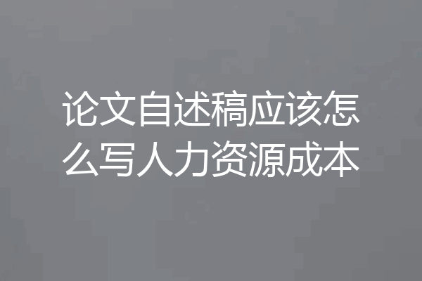 论文自述稿应该怎么写人力资源成本