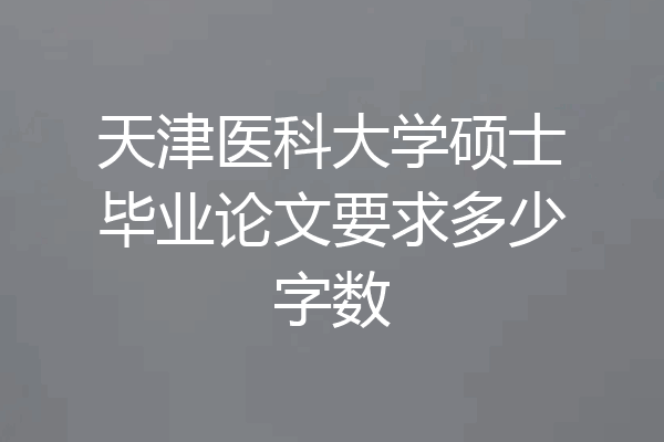 天津医科大学硕士毕业论文要求多少字数