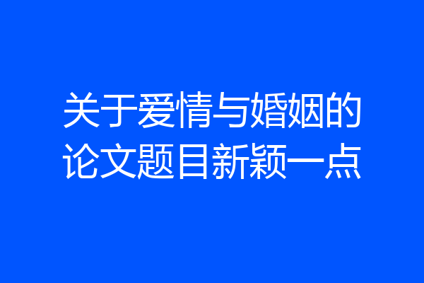 关于爱情与婚姻的论文题目新颖一点