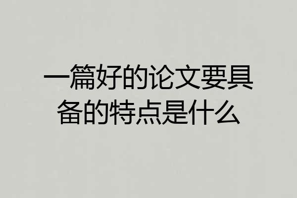 一篇好的论文要具备的特点是什么