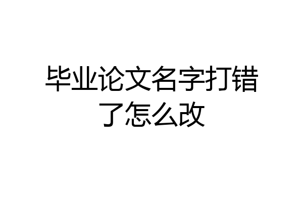 毕业论文名字打错了怎么改