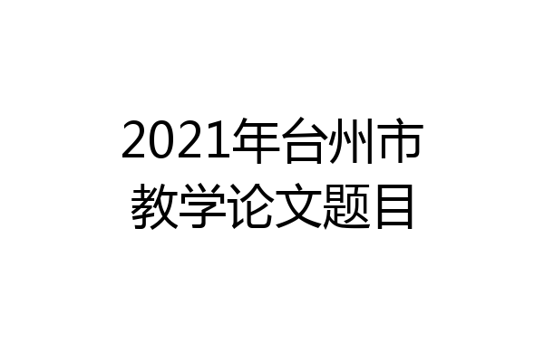 2021年台州市教学论文题目
