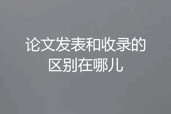 论文发表和收录的区别在哪儿