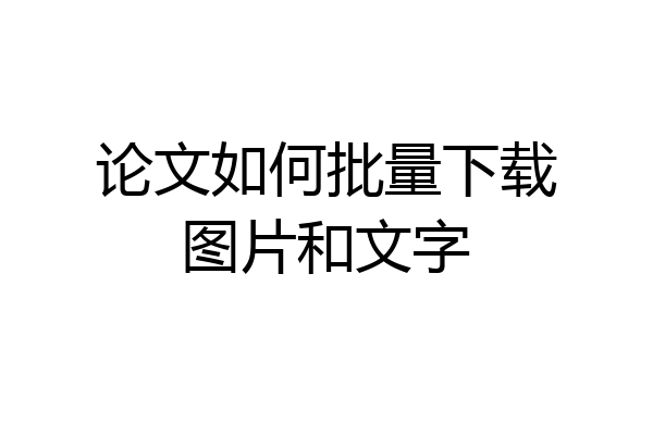 论文如何批量下载图片和文字