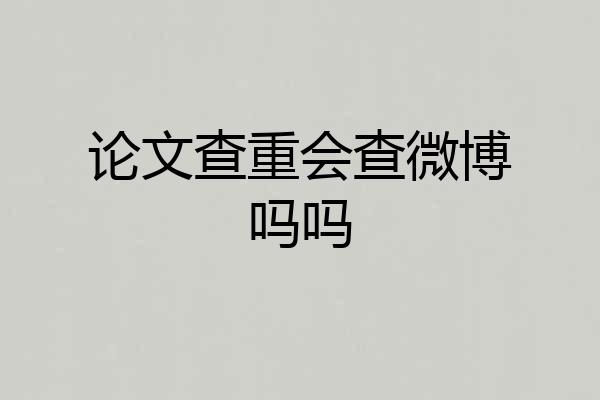 论文查重会查微博吗吗