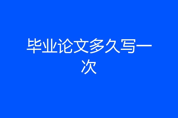毕业论文多久写一次