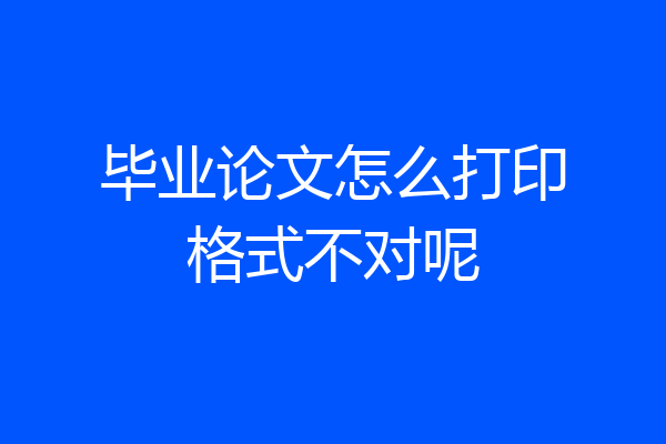 毕业论文怎么打印格式不对呢