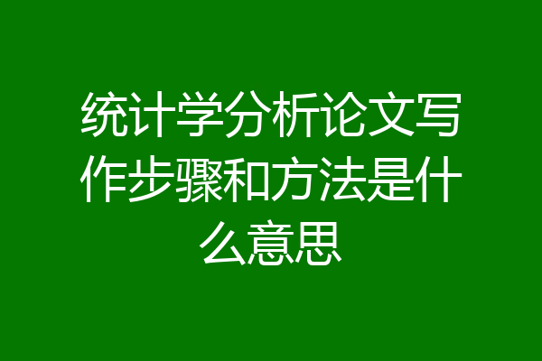 统计学分析论文写作步骤和方法是什么意思