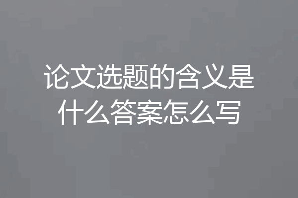 论文选题的含义是什么答案怎么写