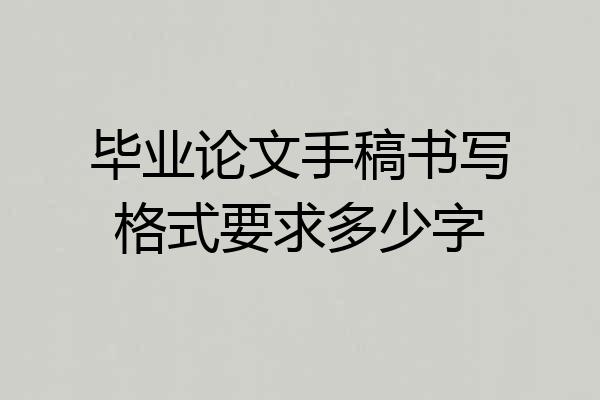 毕业论文手稿书写格式要求多少字