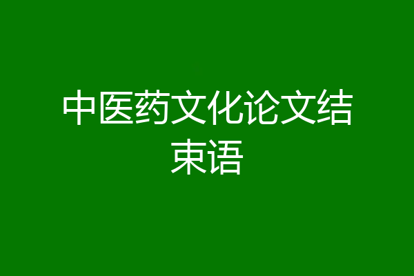 中医药文化论文结束语