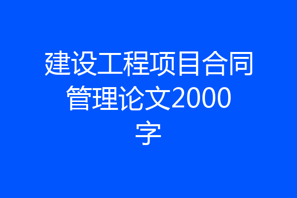 建设工程项目合同管理论文2000字