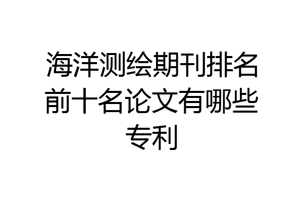 海洋测绘期刊排名前十名论文有哪些专利