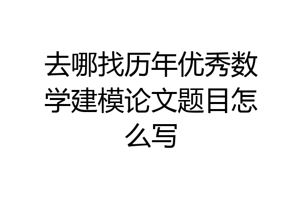 去哪找历年优秀数学建模论文题目怎么写