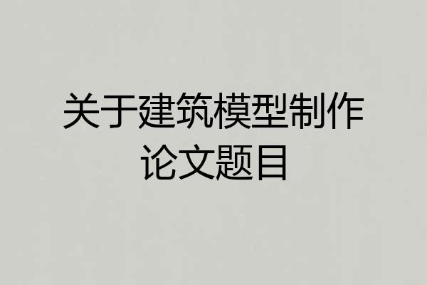 关于建筑模型制作论文题目