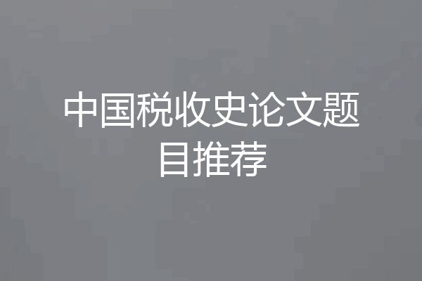 中国税收史论文题目推荐