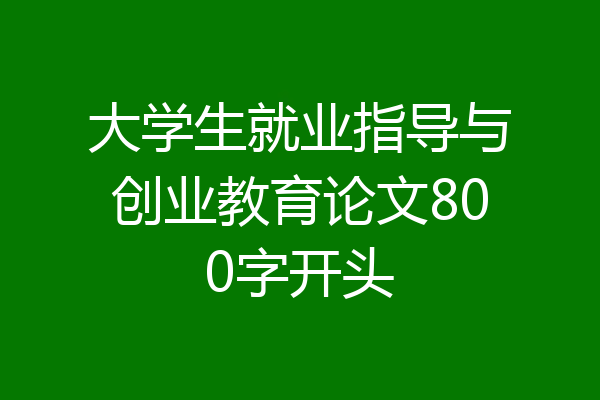 大学生就业指导与创业教育论文800字开头