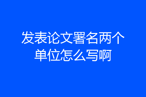 发表论文署名两个单位怎么写啊
