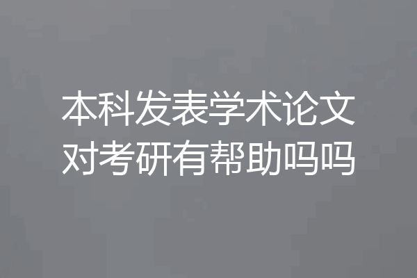 本科发表学术论文对考研有帮助吗吗