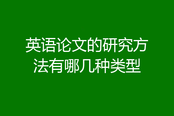 英语论文的研究方法有哪几种类型