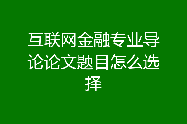 互联网金融专业导论论文题目怎么选择