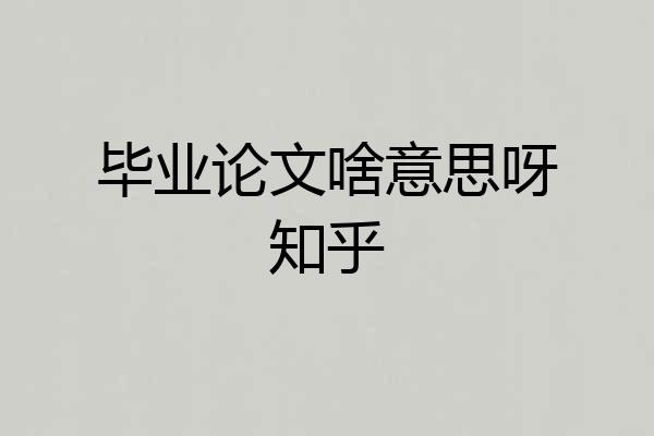 毕业论文啥意思呀知乎