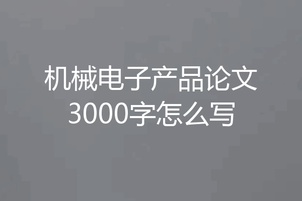 机械电子产品论文3000字怎么写