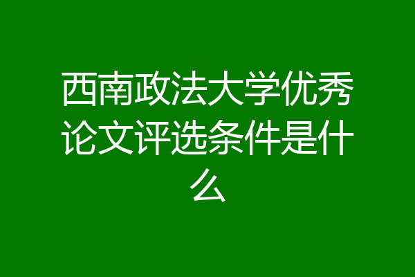 西南政法大学优秀论文评选条件是什么