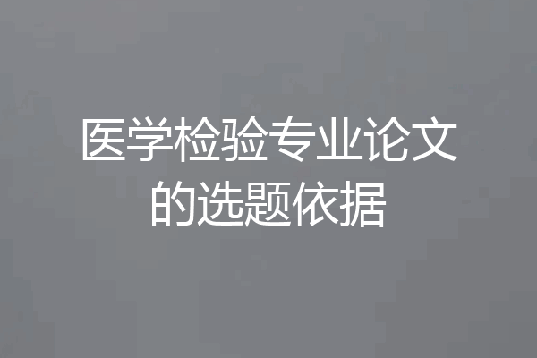 医学检验专业论文的选题依据