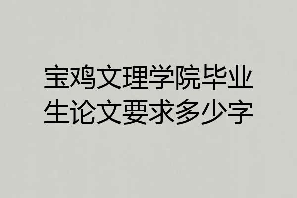 宝鸡文理学院毕业生论文要求多少字